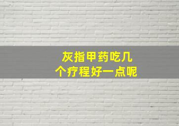 灰指甲药吃几个疗程好一点呢