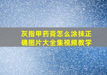 灰指甲药膏怎么涂抹正确图片大全集视频教学