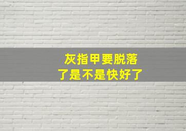 灰指甲要脱落了是不是快好了