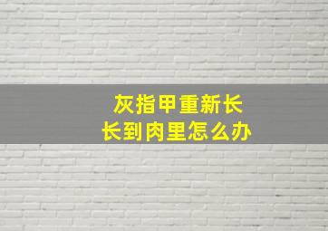 灰指甲重新长长到肉里怎么办