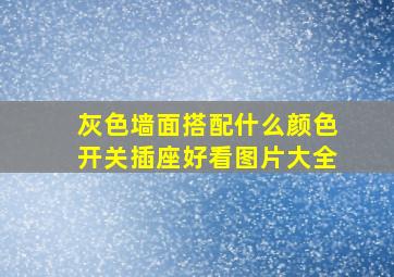 灰色墙面搭配什么颜色开关插座好看图片大全