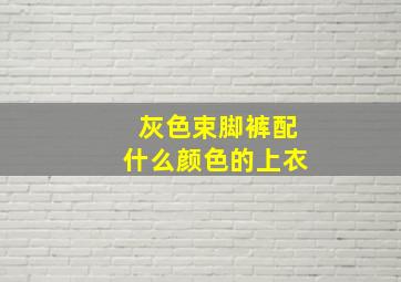 灰色束脚裤配什么颜色的上衣