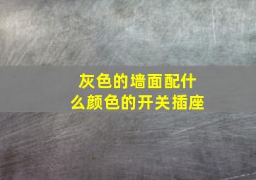 灰色的墙面配什么颜色的开关插座