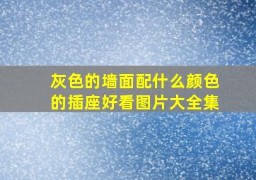 灰色的墙面配什么颜色的插座好看图片大全集