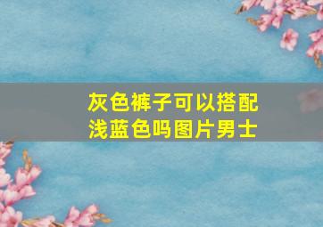 灰色裤子可以搭配浅蓝色吗图片男士