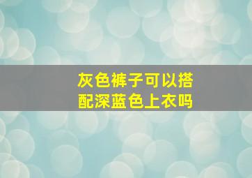 灰色裤子可以搭配深蓝色上衣吗