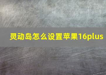 灵动岛怎么设置苹果16plus