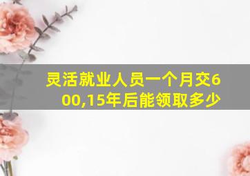 灵活就业人员一个月交600,15年后能领取多少