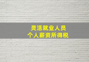 灵活就业人员个人薪资所得税