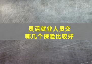 灵活就业人员交哪几个保险比较好