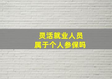 灵活就业人员属于个人参保吗