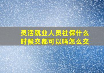 灵活就业人员社保什么时候交都可以吗怎么交