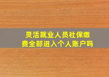 灵活就业人员社保缴费全部进入个人账户吗