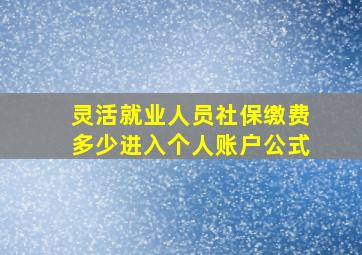 灵活就业人员社保缴费多少进入个人账户公式