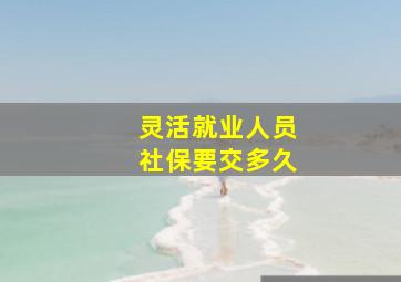 灵活就业人员社保要交多久