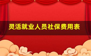 灵活就业人员社保费用表