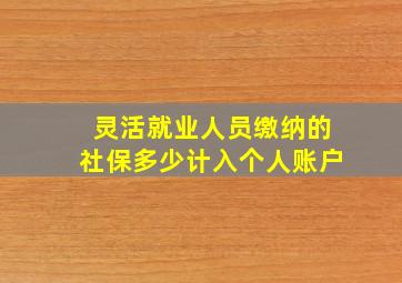 灵活就业人员缴纳的社保多少计入个人账户