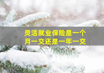 灵活就业保险是一个月一交还是一年一交