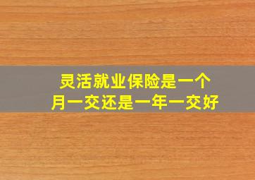 灵活就业保险是一个月一交还是一年一交好