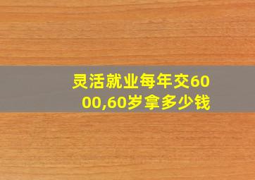 灵活就业每年交6000,60岁拿多少钱