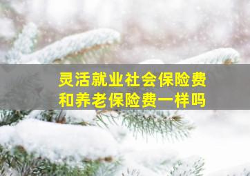 灵活就业社会保险费和养老保险费一样吗