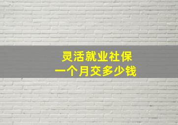 灵活就业社保一个月交多少钱