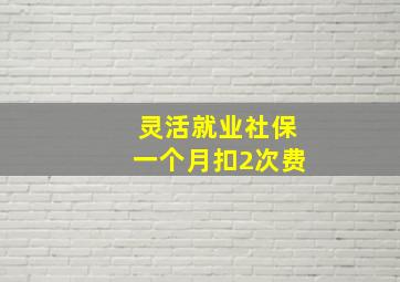 灵活就业社保一个月扣2次费