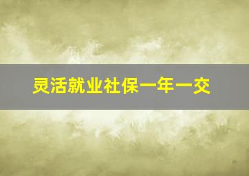 灵活就业社保一年一交