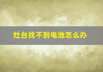 灶台找不到电池怎么办