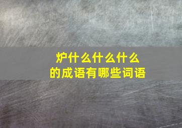 炉什么什么什么的成语有哪些词语