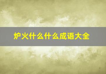 炉火什么什么成语大全