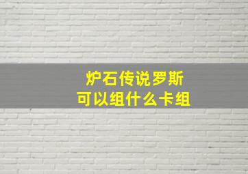 炉石传说罗斯可以组什么卡组