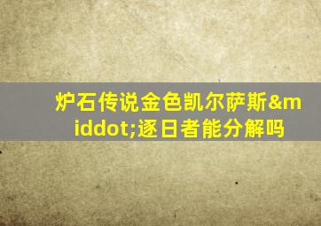 炉石传说金色凯尔萨斯·逐日者能分解吗