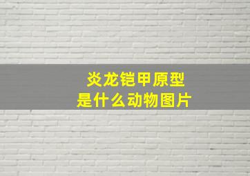 炎龙铠甲原型是什么动物图片