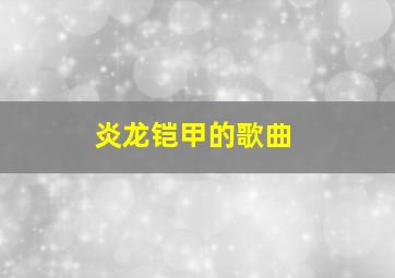 炎龙铠甲的歌曲