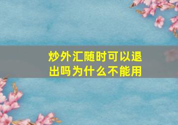 炒外汇随时可以退出吗为什么不能用