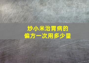 炒小米治胃病的偏方一次用多少量