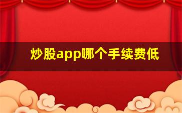 炒股app哪个手续费低