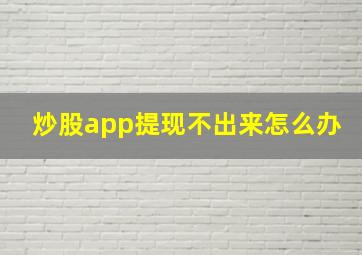 炒股app提现不出来怎么办