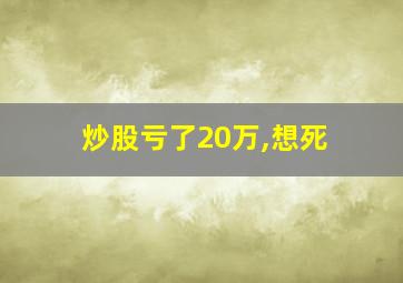 炒股亏了20万,想死