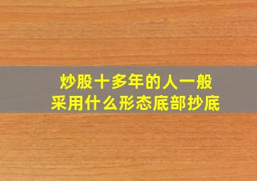 炒股十多年的人一般采用什么形态底部抄底