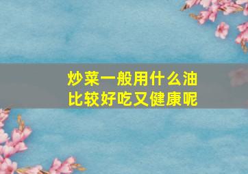 炒菜一般用什么油比较好吃又健康呢