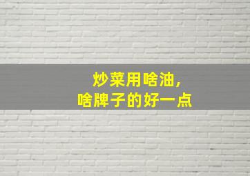 炒菜用啥油,啥牌子的好一点