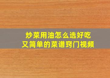 炒菜用油怎么选好吃又简单的菜谱窍门视频