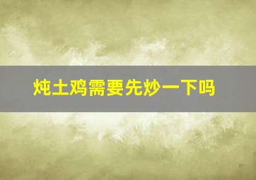 炖土鸡需要先炒一下吗