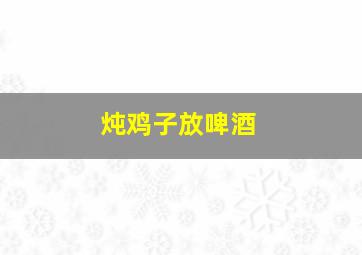 炖鸡子放啤酒