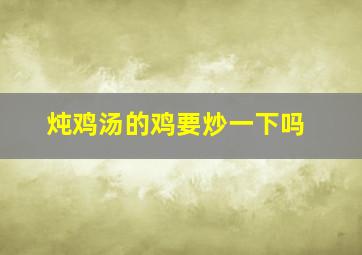 炖鸡汤的鸡要炒一下吗