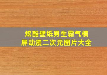 炫酷壁纸男生霸气横屏动漫二次元图片大全