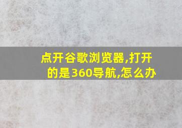 点开谷歌浏览器,打开的是360导航,怎么办