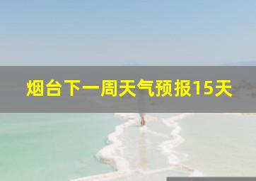 烟台下一周天气预报15天